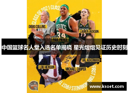 中国篮球名人堂入选名单揭晓 星光熠熠见证历史时刻