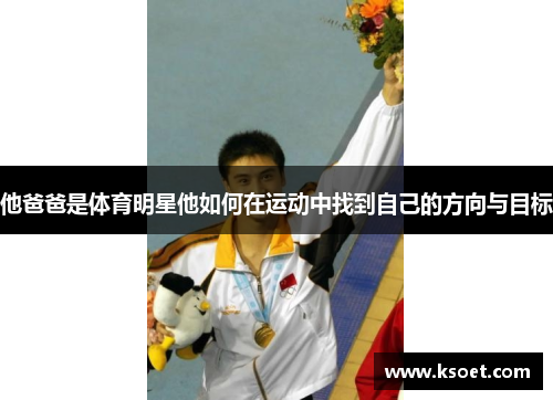 他爸爸是体育明星他如何在运动中找到自己的方向与目标