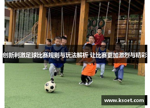创新刺激足球比赛规则与玩法解析 让比赛更加激烈与精彩