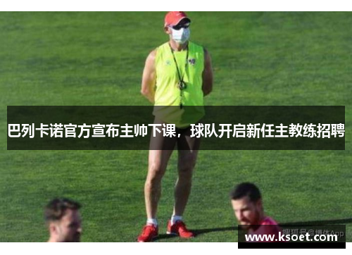 巴列卡诺官方宣布主帅下课，球队开启新任主教练招聘