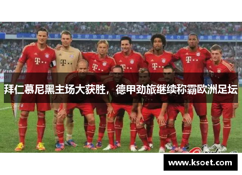 拜仁慕尼黑主场大获胜，德甲劲旅继续称霸欧洲足坛