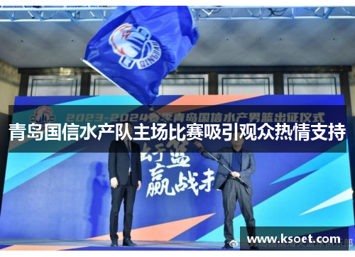 青岛国信水产队主场比赛吸引观众热情支持