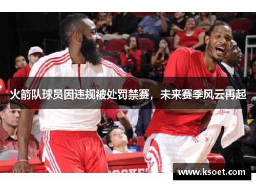 火箭队球员因违规被处罚禁赛，未来赛季风云再起