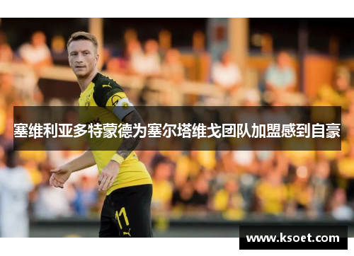 塞维利亚多特蒙德为塞尔塔维戈团队加盟感到自豪