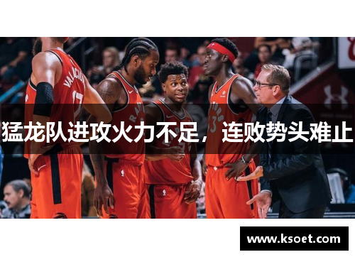 猛龙队进攻火力不足，连败势头难止