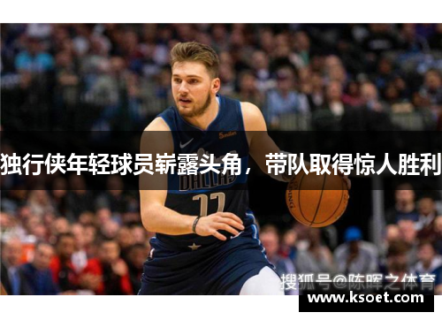 独行侠年轻球员崭露头角，带队取得惊人胜利