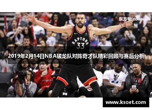 2019年2月14日NBA猛龙队对阵奇才队精彩回顾与赛后分析