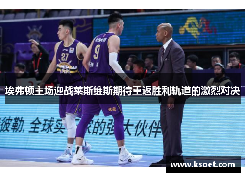 埃弗顿主场迎战莱斯维斯期待重返胜利轨道的激烈对决