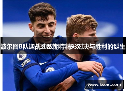 波尔图B队迎战劲敌期待精彩对决与胜利的诞生