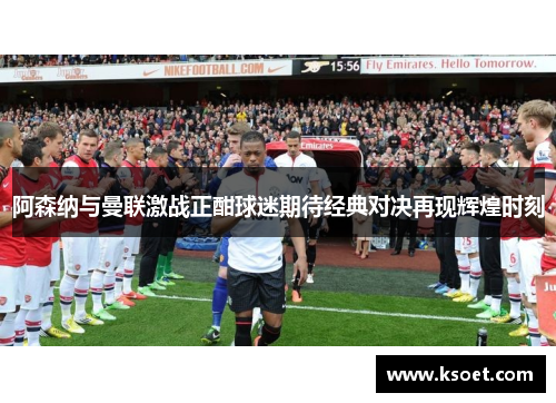 阿森纳与曼联激战正酣球迷期待经典对决再现辉煌时刻