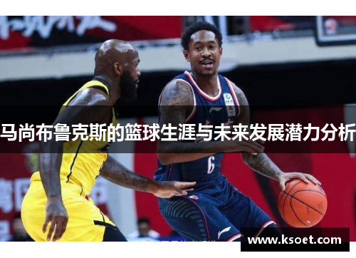 马尚布鲁克斯的篮球生涯与未来发展潜力分析
