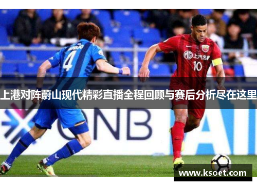 上港对阵蔚山现代精彩直播全程回顾与赛后分析尽在这里