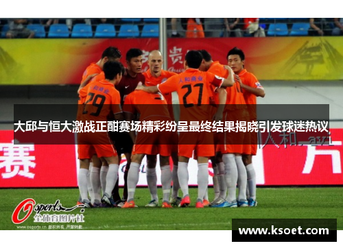 大邱与恒大激战正酣赛场精彩纷呈最终结果揭晓引发球迷热议