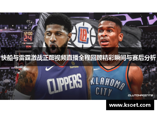 快船与雷霆激战正酣视频直播全程回顾精彩瞬间与赛后分析