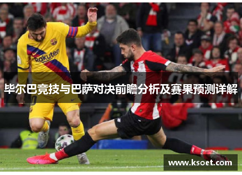 毕尔巴竞技与巴萨对决前瞻分析及赛果预测详解
