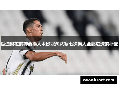 瓜迪奥拉的神奇换人术欧冠淘汰赛七次换人全部进球的秘密