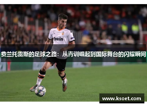 费兰托雷斯的足球之路：从青训崛起到国际舞台的闪耀瞬间