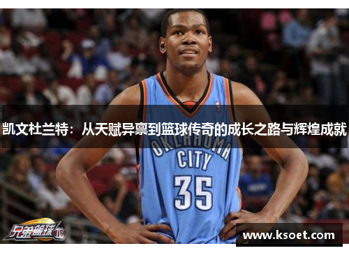 凯文杜兰特：从天赋异禀到篮球传奇的成长之路与辉煌成就