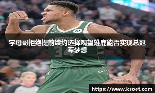 字母哥拒绝提前续约选择观望雄鹿能否实现总冠军梦想