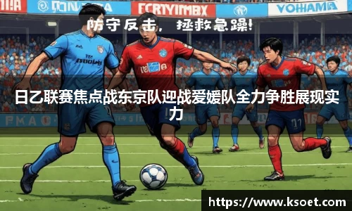 leyu日乙联赛焦点战东京队迎战爱媛队全力争胜展现实力