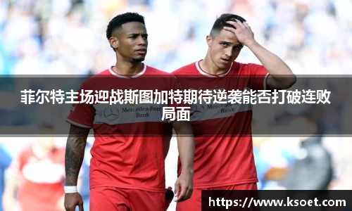 leyu菲尔特主场迎战斯图加特期待逆袭能否打破连败局面