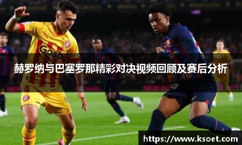 leyu赫罗纳与巴塞罗那精彩对决视频回顾及赛后分析