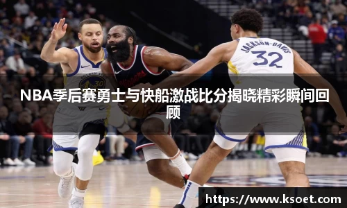 leyuNBA季后赛勇士与快船激战比分揭晓精彩瞬间回顾