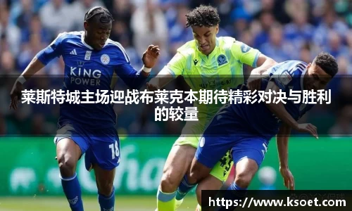 leyu莱斯特城主场迎战布莱克本期待精彩对决与胜利的较量