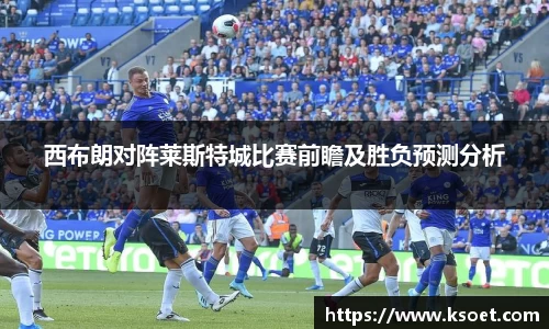 leyu西布朗对阵莱斯特城比赛前瞻及胜负预测分析
