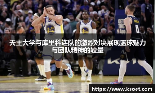 leyu天主大学与库里科连队的激烈对决展现篮球魅力与团队精神的较量